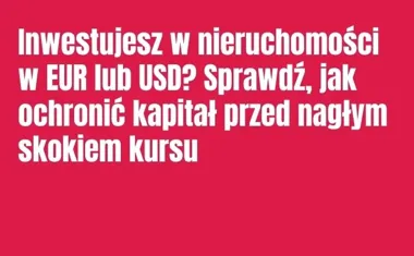 Obraz do artykułu: Inwestujesz w nieruchomości w EUR lub USD? Sprawdź, jak ochronić kapitał przed nagłym skokiem kursu
