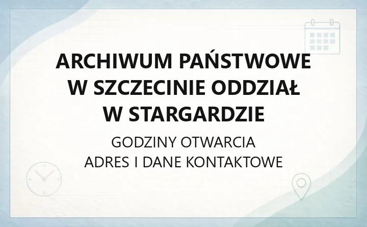 Archiwum Państwowe w Szczecinie Oddział w Stargardzie - kontakt, godziny, zasób archiwalny